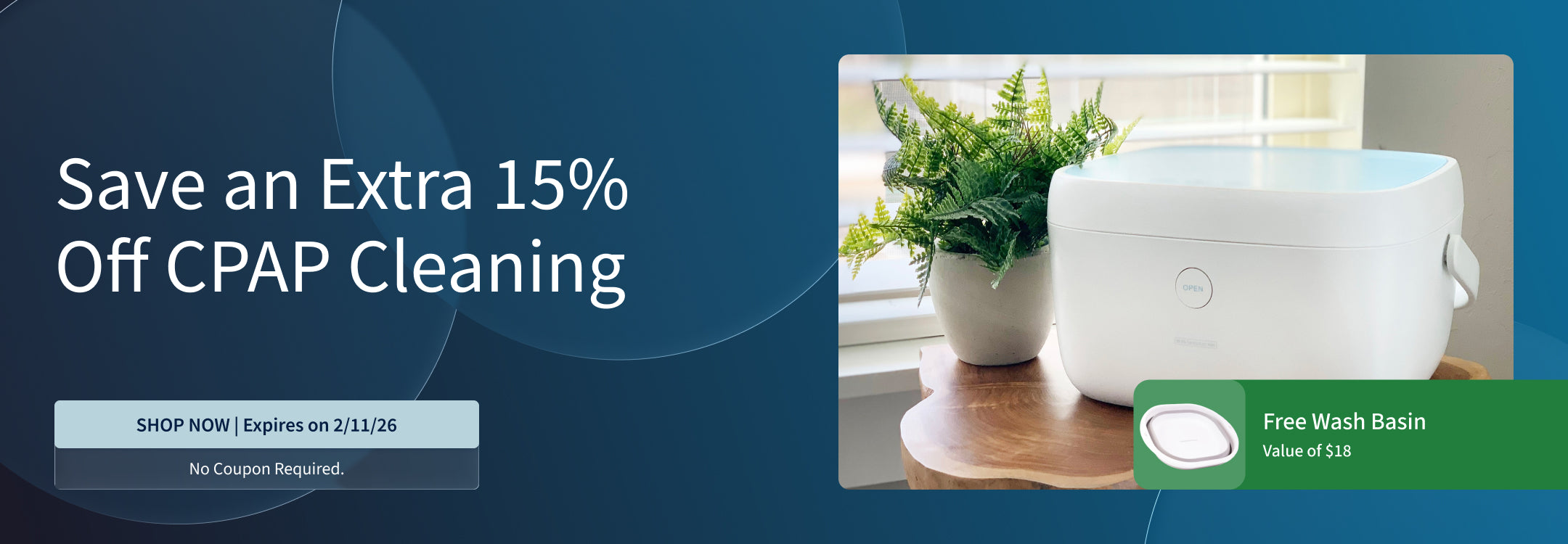 Save an extra 15% off on CPAP Cleaning equipment and supplies. Plus, free Wash Basin with purchase. Offer ends: 2/11/26. Save an extra 15% off on CPAP Cleaning equipment and supplies. Plus, free Wash Basin with purchase. Offer ends: 2/11/26.