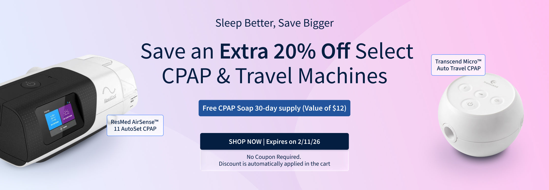 20% off Select CPAP & Travel Machines. Plus, free 30-day supply of CPAP Soap. Offer ends: 2/11/26. 20% off Select CPAP & Travel Machines. Plus, free 30-day supply of CPAP Soap. Offer ends: 2/11/26.