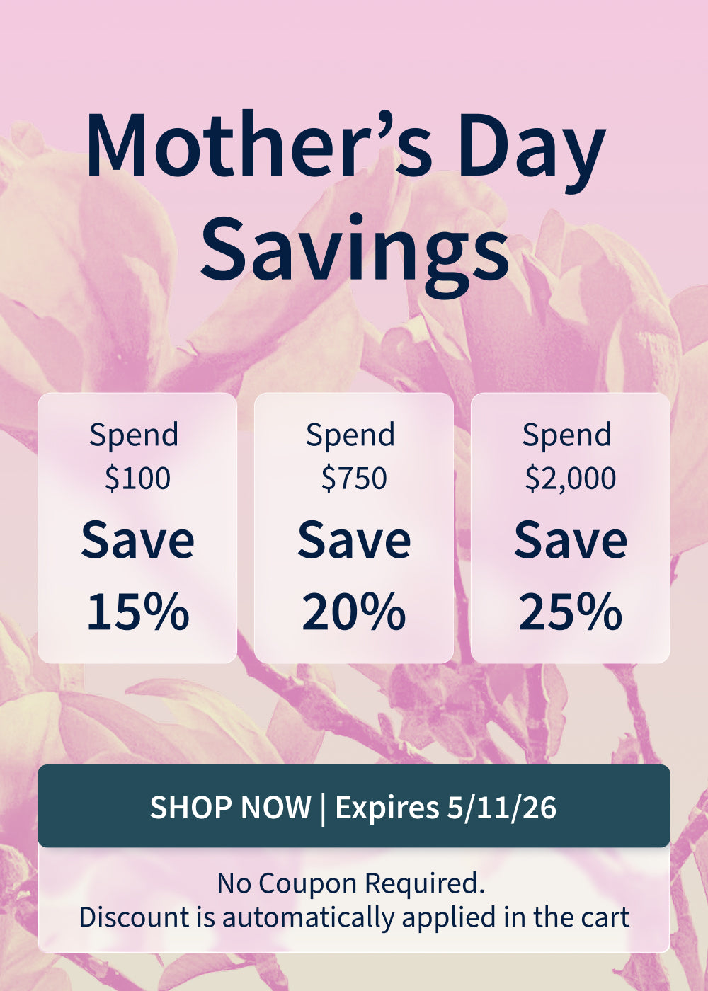 Mother’s Day Sale! Spend $100 and Save 15%. Spend $750 and Save 20%. Spend $2,000 and Save 25%. Offer ends 5/11/26! Mother’s Day Sale! Spend $100 and Save 15%. Spend $750 and Save 20%. Spend $2,000 and Save 25%. Offer ends 5/11/26!