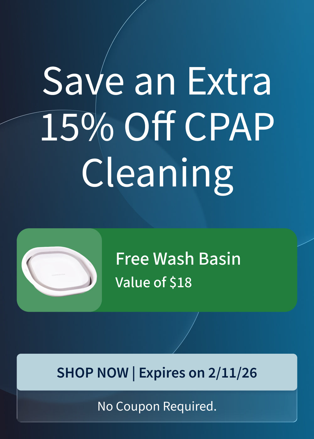 Save an extra 15% off on CPAP Cleaning equipment and supplies. Plus, free Wash Basin with purchase. Offer ends: 2/11/26.