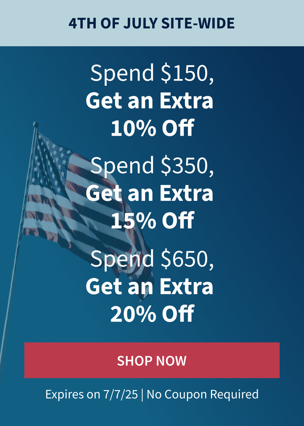 Fourth of July Sale; Spend $150, Save 10%. Spend $350, save 15%. Spend $650, save 20%.