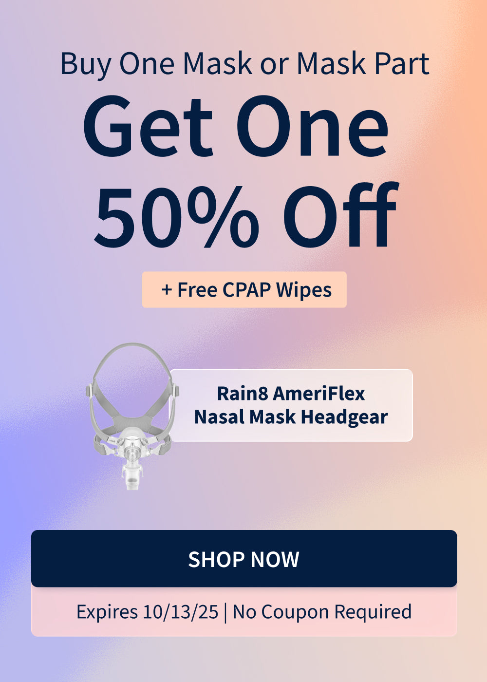 Buy one CPAP Mask, Get a Second Mask at 50% off. Plus, free CPAP Wipes (14.99 value) with purchase.
