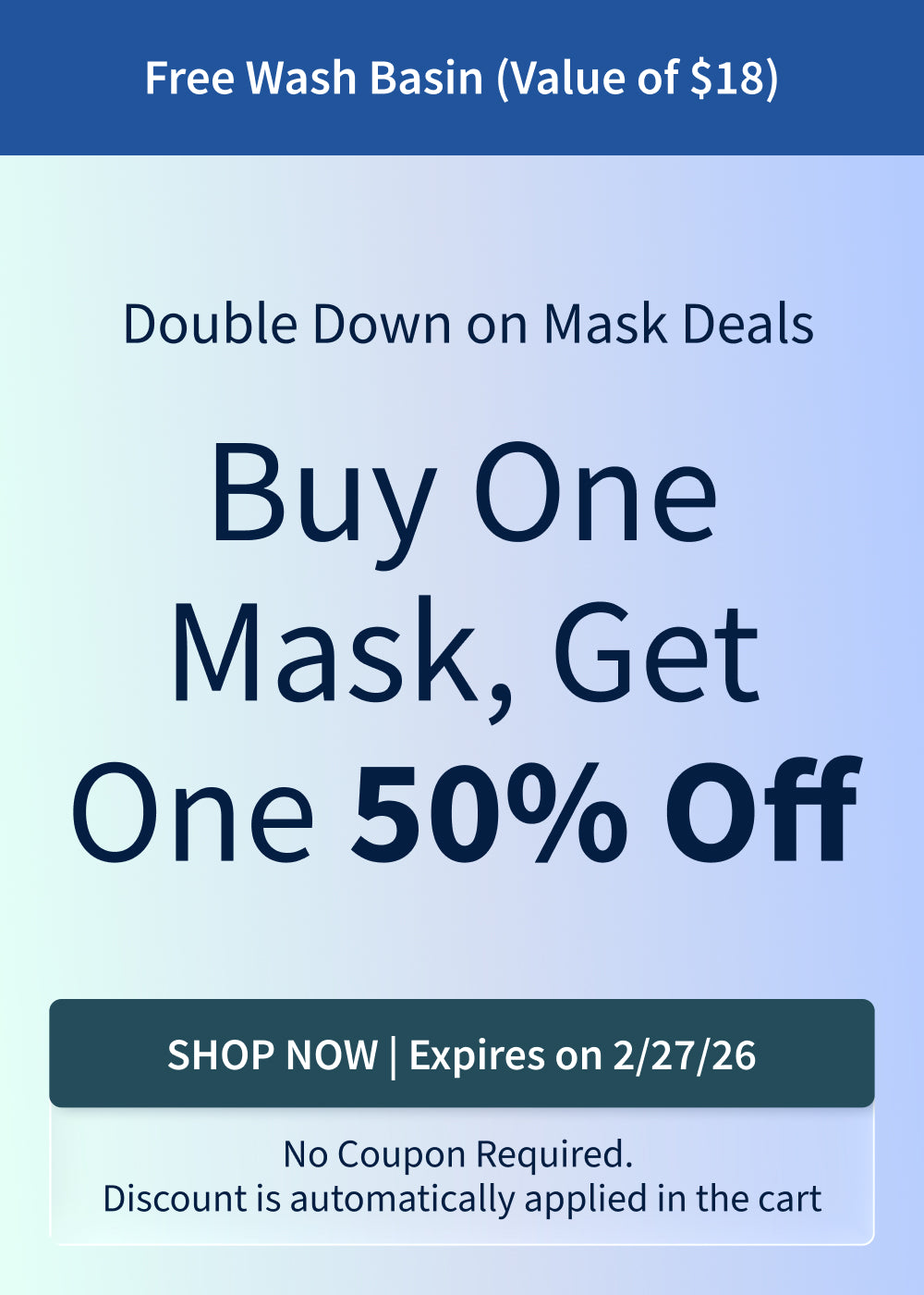 Buy One Mask, Get One 50% off. Plus, free Wash Basin ($18 Value). Offer ends: 2/27/26.