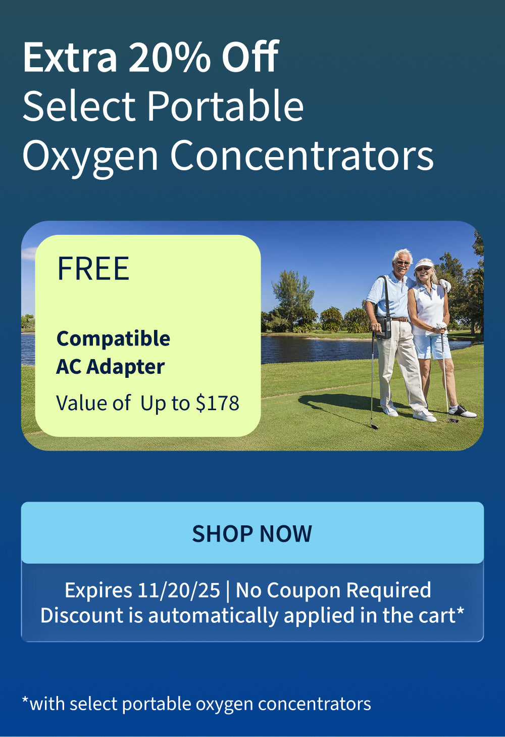 Extra 20% off select Portable Oxygen Concentrators. Plus get a free AC Adapter (Value up to $178) with purchase on select units.